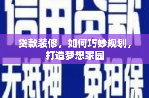 贡寮贷款装修，如何巧妙规划，打造梦想家园