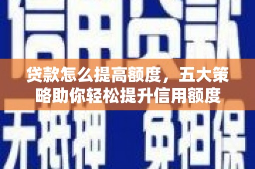 富阳贷款怎么提高额度，五大策略助你轻松提升信用额度