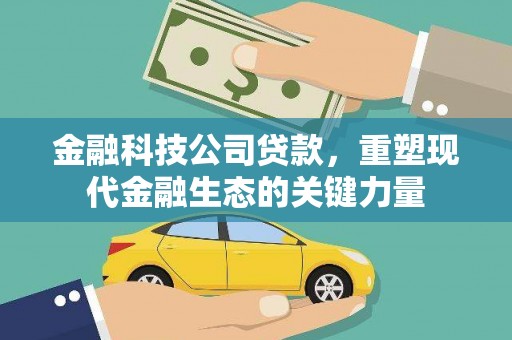 科尔沁左翼中旗金融科技公司贷款，重塑现代金融生态的关键力量