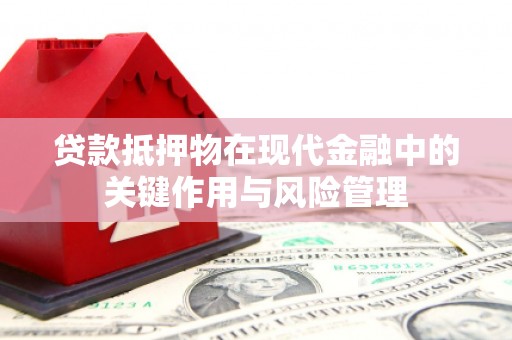 平顺贷款抵押物在现代金融中的关键作用与风险管理
