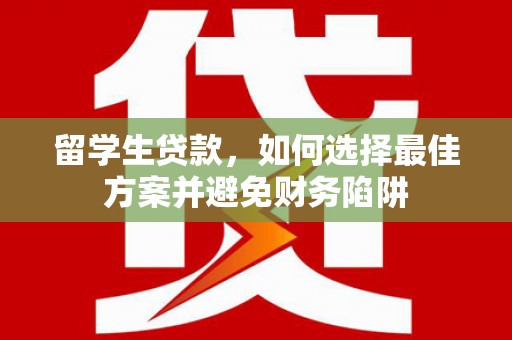 仙桃留学生贷款，如何选择最佳方案并避免财务陷阱