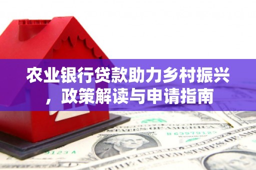 黄岛农业银行贷款助力乡村振兴，政策解读与申请指南