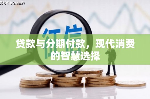 秀英贷款与分期付款，现代消费的智慧选择