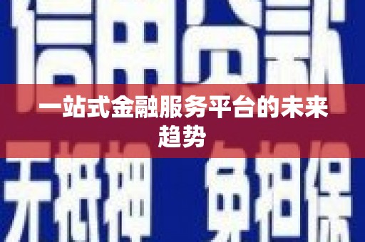 科尔沁左翼后旗一站式金融服务平台的未来趋势