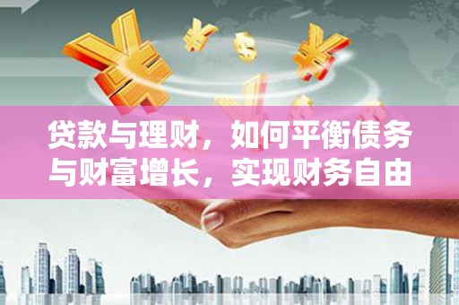 庄河贷款与理财，如何平衡债务与财富增长，实现财务自由