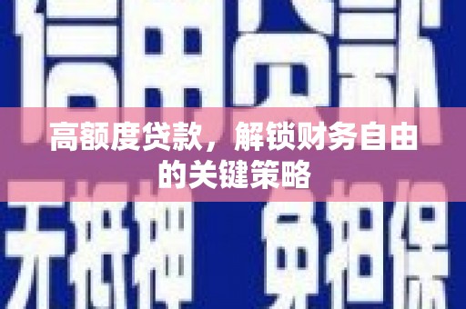 武川高额度贷款，解锁财务自由的关键策略